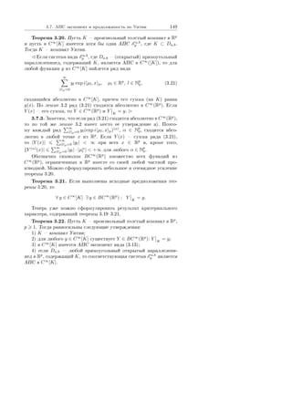 3.7. ÀÏÑ ýêñïîíåíò è ïðîäîëæèìîñòü ïî Óèòíè 149
Òåîðåìà 3.20. Ïóñòü K  ïðîèçâîëüíûé òîëñòûé êîìïàêò â Rp
è ïóñòü â C∞
[K] èìååòñÿ õîòÿ áû îäíà ÀÏÑ E a,b
p , ãäå K ⊂ Da,b.
Òîãäà K  êîìïàêò Óèòíè.
Åñëè ñèñòåìà âèäà E a,b
p , ãäå Da,b  (îòêðûòûé) ïðÿìîóãîëüíûé
ïàðàëëåëåïèïåä, ñîäåðæàùèé K, ÿâëÿåòñÿ ÀÏÑ â C∞
([K]), òî äëÿ
ëþáîé ôóíêöèè y èç C∞
[K] íàéäåòñÿ ðÿä âèäà
∞
|l|p=0
yl exp i µl, x p, µl ∈ Rp
, l ∈ Np
0, (3.21)
ñõîäÿùèéñÿ àáñîëþòíî â C∞
[K], ïðè÷åì åãî ñóììà (íà K) ðàâíà
y(x). Ïî ëåììå 3.2 ðÿä (3.21) ñõîäèòñÿ àáñîëþòíî â C∞
(Rp
). Åñëè
Y (x)  åãî ñóììà, òî Y ∈ C∞
(Rp
) è Y K
= y.
3.7.3. Çàìåòèì, ÷òî åñëè ðÿä (3.21) ñõîäèòñÿ àáñîëþòíî â C∞
(Rp
),
òî ïî òîé æå ëåììå 3.2 èìååò ìåñòî åå óòâåðæäåíèå à). Ïîýòî-
ìó êàæäûé ðÿä
∞
|l|p=0 yl(exp i µl, x p)(α)
, α ∈ Np
0, ñõîäèòñÿ àáñî-
ëþòíî â ëþáîé òî÷êå x èç Rp
. Åñëè Y (x)  ñóììà ðÿäà (3.21),
òî |Y (x)|
∞
|l|p=0 |yl|  ∞ ïðè âñåõ x ∈ Rp
è, êðîìå òîãî,
Y (α)
(x)|
∞
|l|p=0 |yl| · |µα
l |  +∞ äëÿ ëþáîãî α ∈ Np
0.
Îáîçíà÷èì ñèìâîëîì BC∞
(Rp
) ìíîæåñòâî âñåõ ôóíêöèé èç
C∞
(Rp
), îãðàíè÷åííûõ â Rp
âìåñòå ñî ñâîåé ëþáîé ÷àñòíîé ïðî-
èçâîäíîé. Ìîæíî ñôîðìóëèðîâàòü íåáîëüøîå è î÷åâèäíîå óñèëåíèå
òåîðåìû 3.20.
Òåîðåìà 3.21. Åñëè âûïîëíåíû èñõîäíûå ïðåäïîëîæåíèÿ òåî-
ðåìû 3.20, òî
∀ y ∈ C∞
[K] ∃ y ∈ BC∞
(Rp
) : Y K
= y.
Òåïåðü óæå ìîæíî ñôîðìóëèðîâàòü ðåçóëüòàò êðèòåðèàëüíîãî
õàðàêòåðà, ñîäåðæàùèé òåîðåìû 3.193.21.
Òåîðåìà 3.22. Ïóñòü K  ïðîèçâîëüíûé òîëñòûé êîìïàêò â Rp
,
p 1. Òîãäà ðàâíîñèëüíû ñëåäóþùèå óòâåðæäåíèÿ:
1) K  êîìïàêò Óèòíè;
2) äëÿ ëþáîãî y ∈ C∞
[K] ñóùåñòâóåò Y ∈ BC∞
(Rp
): Y K
= y;
3) â C∞
[K] èìååòñÿ ÀÏÑ ýêñïîíåíò âèäà (3.13);
4) åñëè Da,b  ëþáîé ïðÿìîóãîëüíûé îòêðûòûé ïàðàëëåëåïè-
ïåä â Rp
, ñîäåðæàùèé K, òî ñîîòâåòñòâóþùàÿ ñèñòåìà E a,b
p ÿâëÿåòñÿ
ÀÏÑ â C∞
[K].
Copyright ОАО «ЦКБ «БИБКОМ»  ООО «Aгентство Kнига-Cервис»
 