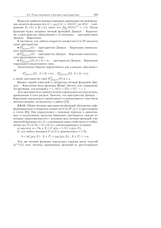 3.8. Ðÿäû ýêñïîíåíò â âåñîâûõ ïðîñòðàíñòâàõ 169
Ïîæàëóé, íàèáîëåå âàæíûì ïðèìåðîì ðàâíîìåðíî âåñîâîé ôóíê-
öèè ÿâëÿåòñÿ ôóíêöèÿ φ(α, h) = gM (t, h) := M(t)ht
, ãäå M(t)  îòîá-
ðàæåíèå [0, +∞) â [0, +∞) òàêîå, ÷òî lim
t→∞
(M(t))1/t
= +∞. Òàêóþ
ôóíêöèþ áóäåì íàçûâàòü âåñîâîé ôóíêöèåé Äàíæóà  Êàðëåìà-
íà, à ïðîñòðàíñòâà, îáðàçîâàííûå ñ åå ïîìîùüþ,  ïðîñòðàíñòâàìè
Äàíæóà  Êàðëåìàíà.
Â ÷àñòíîñòè, äëÿ ëþáîãî îòêðûòîãî ìíîæåñòâà G èç Rp
ââîäÿòñÿ
òàêèå ïðîñòðàíñòâà:
• E0
(M(t)tk)(G)  ïðîñòðàíñòâî Äàíæóà  Êàðëåìàíà ìèíèìàëü-
íîãî ïðîåêòèâíîãî òèïà;
• E∞
{M(t)tk}(G)  ïðîñòðàíñòâî Äàíæóà  Êàðëåìàíà ìàêñèìàëü-
íîãî èíäóêòèâíîãî òèïà;
• Ed
{M(t)tk}(G), 0  d  ∞,  ïðîñòðàíñòâî Äàíæóà  Êàðëåìàíà
íîðìàëüíîãî èíäóêòèâíîãî òèïà.
Àíàëîãè÷íûì îáðàçîì îïðåäåëÿþòñÿ, êàê è ðàíüøå, ïðîñòðàíñò-
âà
Ed
(M(t)tk)[G], d ∈ [0, +∞); Ed
{M(t)tk}[G], d ∈ (0, +∞];
à òàêæå ïðîñòðàíñòâî òèïà Ed,c
(M(t)tk)
(G) è ò. ä.
Âèäèìî ïåðâîé èçâåñòíîé â ëèòåðàòóðå âåñîâîé ôóíêöèåé Äàí-
æóà  Êàðëåìàíà áûëà ôóíêöèÿ Æåâðå (Jevrey) èëè ñîêðàùåííî
Jev-ôóíêöèÿ, äëÿ êîòîðîé p = 1, M(t) = (Γ(t + 1))γ
, γ  1.
Äëÿ ïðîñòðàíñòâ èç äàííîãî ïóíêòà ñïðàâåäëèâû âñå ðåçóëüòàòû,
ïðèâåäåííûå â ýòîì ðàçäåëå. Çàìåòèì, ÷òî ïðîñòðàíñòâà Äàíæóà 
Êàðëåìàíà íîðìàëüíîãî (ïðîåêòèâíîãî è èíäóêòèâíîãî) òèïà áûëè
ââåäåíû âïåðâûå, ïî-âèäèìîìó, â ðàáîòå [75].
3.8.11. Îáùèå âåñîâûå ïðîñòðàíñòâà ôóíêöèé, áåñêîíå÷íî äèô-
ôåðåíöèðóåìûõ â îòêðûòîì ìíîæåñòâå G èç Rp
(p 1) ðàññìîòðåíû
â ñòàòüå [85]. Îíè îïðåäåëÿëèñü ñ ïîìîùüþ ïåðåõîäà ê ïðîåêòèâ-
íûì è èíäóêòèâíûì ïðåäåëàì áàíàõîâûõ ïðîñòðàíñòâ, êàæäîå èç
êîòîðûõ õàðàêòåðèçîâàëîñü ñ ïîìîùüþ äâóõ âåñîâûõ ôóíêöèé: óæå
çíàêîìîé ôóíêöèè φ(α, h) ñ óêàçàííûìè âûøå ñâîéñòâàìè è îòîáðà-
æåíèÿ g(s, X) èç N0 × G â (0, ∞), óäîâëåòâîðÿþùåãî óñëîâèÿì:
à) ïðè âñåõ m ∈ N0 è X ∈ G g(m + 1, X) g(m, X);
á) äëÿ ëþáîãî êîìïàêòà T èç G è ïðîèçâîëüíîãî s ∈ N0
0  inf g(s, X) : X ∈ T sup g(s, X) : X ∈ T  +∞.
Ýòè äâå âåñîâûå ôóíêöèè îïðåäåëÿþò ïîðÿäîê ðîñòà ìîäóëåé
|y(α)
(X)| âñåõ ÷àñòíûõ ïðîèçâîäíûõ ôóíêöèé èç ðàññìîòðåííûõ
Copyright ОАО «ЦКБ «БИБКОМ»  ООО «Aгентство Kнига-Cервис»
 