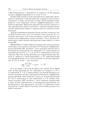 170 Ãëàâà 3. Ïðåäñòàâëÿþùèå ñèñòåìû
â [85] B-ïðîñòðàíñòâ â çàâèñèìîñòè îò èíäåêñà α èç Np
0 (ïîðÿäîê
÷àñòíîãî äèôôåðåíöèðîâàíèÿ) è îò òî÷êè X èç G.
Â ðàáîòå [85] óêàçàíû óñëîâèÿ êðèòåðèàëüíîãî õàðàêòåðà, ïðè êî-
òîðûõ âî ââåäåííûõ â íåé ïðîñòðàíñòâàõ ñîäåðæàòñÿ ìíîãî÷ëåíû è
ýêñïîíåíòû, à òàêæå äîñòàòî÷íûå óñëîâèÿ, îáåñïå÷èâàþùèå íåïðå-
ðûâíîñòü â íèõ îïåðàòîðîâ ÷àñòíîãî äèôôåðåíöèðîâàíèÿ è óìíî-
æåíèÿ íà ôóíêöèþ. Ïðèâåäåíû êðèòåðèè àáñîëþòíîé ñõîäèìîñòè â
ýòèõ ïðîñòðàíñòâàõ ðÿäîâ èç ýêñïîíåíò ñ ìíèìûìè ïîêàçàòåëÿìè è
îïèñàíî îïðåäåëåííîå ñâîéñòâî ¾çàðàçèòåëüíîñòè¿ ïîâåäåíèÿ ïîäîá-
íûõ ðÿäîâ.
Çà áîëåå ïîäðîáíûìè ñâåäåíèÿìè àâòîð îòñûëàåò ÷èòàòåëÿ ê ñòà-
òüå [85]. Îòìåòèì ëèøü, ÷òî â òîì ÷àñòíîì ñëó÷àå, êîãäà g(s, X) ≡ 1,
îñíîâíûå ðåçóëüòàòû ýòîé ñòàòüè èçëîæåíû â äàííîì ðàçäåëå. Äî-
ïîëíèòåëüíóþ èíôîðìàöèþ î ðÿäàõ ýêñïîíåíò ñ ÷èñòî ìíèìûìè ïî-
êàçàòåëÿìè â òàêèõ âåñîâûõ ïðîñòðàíñòâàõ ìîæíî íàéòè è â ñòàòüå
àâòîðà [80].
3.8.12. Â ŸŸ 35, 7 ðàáîòû [80] èññëåäîâàíà ñâÿçü ìåæäó íàëè÷èåì
â íåêîòîðîì êëàññå âåñîâûõ ïðîñòðàíñòâ E áåñêîíå÷íî äèôôåðåíöè-
ðóåìûõ ôóíêöèé ÀÏÑ ýêñïîíåíò ñ ÷èñòî ìíèìûìè ïîêàçàòåëÿìè è
âîçìîæíîñòüþ ïðîäîëæåíèÿ âñåõ ôóíêöèé èç E, îïðåäåëåííûõ íà
ïîäìíîæåñòâå Q èç Rp
, p 1, íà âñå Rp
(ñ ñîõðàíåíèåì êëàññà ïðî-
ñòðàíñòâ). Ïðè ýòîì âåñîâàÿ ôóíêöèÿ µ(α), îïðåäåëÿþùàÿ ïðîñòðà-
íñòâî E, çàâèñåëà îò îäíîé ïåðåìåííîé α ∈ Np
, õàðàêòåðèçóþùåé
äëÿ êàæäîé ôóíêöèè y èç E äîïóñòèìûé ðîñò åå ÷àñòíûõ ïðîèçâîä-
íûõ y(α)
(X), à òî÷íåå  ðîñò âåëè÷èíû
sup
X∈Q
|y(α)
(X)|
µ(α)
=: µy(α), α ∈ Np
.
Â òî æå âðåìÿ â Ÿ 9 ýòîé æå ðàáîòû áûë ââåäåí áîëåå îáùèé
êëàññ âåñîâûõ ôóíêöèé g(α, X), çàâèñÿùèõ è îò èíäåêñà α ∈ Np
, è
îò ïåðåìåííîé X ∈ Q, è îïðåäåëÿþùèõ äëÿ êàæäîé ôóíêöèè y èç
ñîîòâåòñòâóþùåãî âåñîâîãî ïðîñòðàíñòâà áåñêîíå÷íî äèôôåðåíöè-
ðóåìûõ ôóíêöèé äîïóñòèìûé ðîñò ìîäóëÿ åå ÷àñòíîé ïðîèçâîäíîé
|y(α)
(X)| â çàâèñèìîñòè îò äâóõ ïåðåìåííûõ α è X. Îäíàêî ñâÿçü
ìåæäó íàëè÷èåì ÀÏÑ ýêñïîíåíò ñ ÷èñòî ìíèìûìè ïîêàçàòåëÿìè
â òàêèõ âåñîâûõ ïðîñòðàíñòâàõ è âîçìîæíîñòüþ ïðîäîëæåíèÿ ëþ-
áîé ôóíêöèè èç ýòèõ ïðîñòðàíñòâ ñ Q íà Rp
(ñ ñîõðàíåíèåì êëàññà
ïðîñòðàíñòâ) â ðàáîòå [80] íå èçó÷àëàñü. Â íàñòîÿùåì ðàçäåëå ýòîò
ïðîáåë âîñïîëíåí.
Copyright ОАО «ЦКБ «БИБКОМ»  ООО «Aгентство Kнига-Cервис»
 