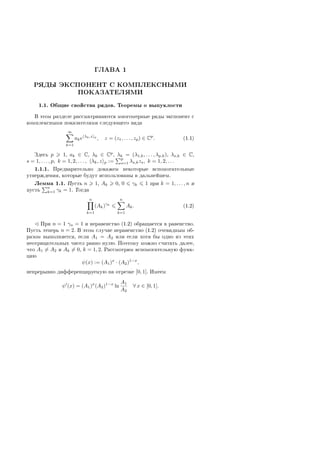 ÃËÀÂÀ 1
ÐßÄÛ ÝÊÑÏÎÍÅÍÒ Ñ ÊÎÌÏËÅÊÑÍÛÌÈ
ÏÎÊÀÇÀÒÅËßÌÈ
1.1. Îáùèå ñâîéñòâà ðÿäîâ. Òåîðåìû î âûïóêëîñòè
Â ýòîì ðàçäåëå ðàññìàòðèâàþòñÿ ìíîãîìåðíûå ðÿäû ýêñïîíåíò ñ
êîìïëåêñíûìè ïîêàçàòåëÿìè ñëåäóþùåãî âèäà
∞
k=1
ake λk,z p
, z = (z1, . . . , zp) ∈ Cp
. (1.1)
Çäåñü p 1, ak ∈ C, λk ∈ Cp
, λk = (λ1,k, . . . , λp,k), λs,k ∈ C,
s = 1, . . . , p, k = 1, 2, . . . , λk, z p :=
p
s=1 λs,kzs, k = 1, 2, . . .
1.1.1. Ïðåäâàðèòåëüíî äîêàæåì íåêîòîðûå âñïîìîãàòåëüíûå
óòâåðæäåíèÿ, êîòîðûå áóäóò èñïîëüçîâàíû â äàëüíåéøåì.
Ëåììà 1.1. Ïóñòü n 1, Ak 0, 0 γk 1 ïðè k = 1, . . . , n è
ïóñòü
n
k=1 γk = 1. Òîãäà
n
k=1
(Ak)γk
n
k=1
Ak. (1.2)
Ïðè n = 1 γn = 1 è íåðàâåíñòâî (1.2) îáðàùàåòñÿ â ðàâåíñòâî.
Ïóñòü òåïåðü n = 2. Â ýòîì ñëó÷àå íåðàâåíñòâî (1.2) î÷åâèäíûì îá-
ðàçîì âûïîëíÿåòñÿ, åñëè A1 = A2 èëè åñëè õîòÿ áû îäíî èç ýòèõ
íåîòðèöàòåëüíûõ ÷èñåë ðàâíî íóëþ. Ïîýòîìó ìîæíî ñ÷èòàòü äàëåå,
÷òî A1 = A2 è Ak = 0, k = 1, 2. Ðàññìîòðèì âñïîìîãàòåëüíóþ ôóíê-
öèþ
ψ(x) := (A1)x
· (A2)1−x
,
íåïðåðûâíî äèôôåðåíöèðóåìóþ íà îòðåçêå [0, 1]. Èìååì
ψ (x) = (A1)x
(A2)1−x
ln
A1
A2
∀ x ∈ [0, 1].
Copyright ОАО «ЦКБ «БИБКОМ»  ООО «Aгентство Kнига-Cервис»
 