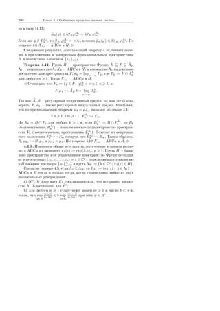 200 Ãëàâà 4. Îáîáùåíèÿ ïðåäñòàâëÿþùèõ ñèñòåì
òî â ñèëó (4.13)
pm(ϕ) b| Λϕ|Λ1
n = b| Λ1 ϕ|Λ1
n .
Åñëè æå g /∈ BΛ1
n , òî | Λ1
ϕ|Λ1
n = +∞, è ñíîâà pm(ϕ) b| Λ1
ϕ|Λ1
n . Ïî
òåîðåìå 4.6 XΛ1  ÀÏÑì â H.
Ñëåäóþùèé ðåçóëüòàò, äîïîëíÿþùèé òåîðåìó 4.10, áûâàåò ïîëå-
çåí â ïðèëîæåíèÿõ ê êîíêðåòíûì ôóíêöèîíàëüíûì ïðîñòðàíñòâàì
H è ñåìåéñòâàì ýëåìåíòîâ {xα}α∈Λ.
Òåîðåìà 4.11. Ïóñòü H  ïðîñòðàíñòâî Ôðåøå, B ⊆ F ⊆ A2,
Λ1  ïîäìíîæåñòâî Λ, XΛ  ÀÏÑì â H, à ìíîæåñòâî Λ1 èíäóêòèâíî
äîñòàòî÷íî äëÿ ïðîñòðàíñòâà F, µΛ = lim
−→n→∞
Fn, ãäå Fn := F ∩ AΛ
n
äëÿ ëþáîãî n 1. Òîãäà XΛ1  ÀÏÑì â H.
Î÷åâèäíî, ÷òî Fn := {y ∈ F : |y|Λ
n  +∞}, n 1, è
F, µΛ → A2, δ = lim
−→n→∞
AΛ
n.
Òàê êàê A2, δ  ðåãóëÿðíûé èíäóêòèâíûé ïðåäåë, òî, êàê ëåãêî ïðî-
âåðèòü, F, µΛ  òàêæå ðåãóëÿðíûé èíäóêòèâíûé ïðåäåë. Ó÷èòûâàÿ,
÷òî ïî ïðåäïîëîæåíèþ òåîðåìû µΛ = µΛ1 , íàõîäèì ïî ëåììå 4.1:
∀ n 1 ∃ m 1 : FΛ1
n → Fm.
Íî Bk = B ∩ Fk äëÿ ëþáîãî k 1 è, åñëè BΛ1
k := B ∩ FΛ1
k , òî Bk
(ñîîòâåòñòâåííî, BΛ1
k )  òîïîëîãè÷åñêîå ïîäïðîñòðàíñòâî ïðîñòðàí-
ñòâà Fk (ñîîòâåòñòâåííî, ïðîñòðàíñòâà FΛ1
k ). Ïîýòîìó èç íåïðåðûâ-
íîãî âêëþ÷åíèÿ FΛ1
n → Fm ñëåäóåò, ÷òî BΛ1
n → Bm. Òàêèì îáðàçîì,
B, µΛ1 → B, µΛ è µΛ1 = µΛ. Ïî òåîðåìå 4.10 XΛ1  ÀÏÑì â H.
4.1.9. Ïðèìåíèì îáùèå ðåçóëüòàòû, ïîëó÷åííûå â äàííîì ðàçäå-
ëå, ê ÀÏÑì èç ýêñïîíåíò eλ(z) := exp λ, z p, p 1. Ïóñòü H  áàíà-
õîâî ïðîñòðàíñòâî èëè ðåôëåêñèâíîå ïðîñòðàíñòâî Ôðåøå ôóíêöèé
îò p ïåðåìåííûõ (z1, z2, . . . , zp) = z ∈ Cp
ñ îïðåäåëÿþùèì òîïîëîãèþ
â H íàáîðîì ïðåäíîðì {pn}∞
n=1, è ïóñòü ΛH := {λ ∈ Cp
: eλ(z) ∈ H}.
Ñîãëàñíî òåîðåìå 4.9, åñëè Λ1 ⊆ ΛH, òî EΛ1
:= {eλ(z) : λ ∈ Λ1} 
ÀÏÑì â H òîãäà è òîëüêî òîãäà, êîãäà ñïðàâåäëèâî ëþáîå èç äâóõ
ðàâíîñèëüíûõ óòâåðæäåíèé:
a) (H , β) äîïóñêàåò EΛ1 -ðåàëèçàöèþ èëè, ÷òî âñå ðàâíî, ìíîæå-
ñòâî Λ1 λ-äîñòàòî÷íî äëÿ H ;
b) äëÿ ëþáîãî n 1 ñóùåñòâóþò íîìåð m 1 è ÷èñëî b  +∞
òàêèå, ÷òî sup
y∈H
|ψ(y)|
pm(y) b sup
λ∈Λ1
|ψ(eλ)|
pn(eλ) ïðè âñåõ ψ ∈ H .
Copyright ОАО «ЦКБ «БИБКОМ»  ООО «Aгентство Kнига-Cервис»
 