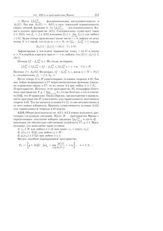 4.2. ÀÏÑì â ïðîñòðàíñòâàõ Ôðåøå 213
Ïóñòü {fk}
∞
k=1  ôóíäàìåíòàëüíàÿ ïîñëåäîâàòåëüíîñòü â
Ah(G). Òàê êàê Ah(G) → A(G) â ñèëó ëîêàëüíîé îãðàíè÷åííîñòè
ñâåðõó âåñîâîé ôóíêöèè h, òî {fk}
∞
k=1  ïîñëåäîâàòåëüíîñòü Êî-
øè â ïîëíîì ïðîñòðàíñòâå A(G). Ñëåäîâàòåëüíî, ñóùåñòâóåò òàêîå
f ∈ A(G), ÷òî fn → f â A(G) è ïîäàâíî f(z) = lim
n→∞
fn(z) äëÿ ëþáîãî
z ∈ G. Çàäàâ òåïåðü ïðîèçâîëüíî ìàëîå ÷èñëî ε  0, íàéäåì ïî íåìó
íîìåð N 1 òàêîé, ÷òî åñëè m  n  N, òî fm − fn
G
h  ε, îòêóäà
|fm(z) − fn(z)|  εh(z) ∀ z ∈ G.
Çàôèêñèðîâàâ â ïîñëåäíåì íåðàâåíñòâå òî÷êó z èç G è íîìåð
n  N è ïåðåéäÿ â ïðåäåëó ïðè m → +∞, íàéäåì, ÷òî |f(z)−fn(z)|
εh(z).
Îòñþäà f − fn
G
h ε. Íî òîãäà, âî-ïåðâûõ,
f
G
h fn
G
h + f − fn
G
h fn
G
h + ε  +∞ ∀ n  N.
Ïîýòîìó f ∈ Ah(G). Âî-âòîðûõ, f − fn
G
h ε, êîãäà n  N = N(ε)
è, ñëåäîâàòåëüíî, fn → f â Ah.
Ïóñòü òåïåðü G è H óäîâëåòâîðÿþò óñëîâèÿì òåîðåìû 4.18. Òàê
êàê ëþáàÿ íåïðåðûâíàÿ â Cp
âåùåñòâåííîçíà÷íàÿ ôóíêöèÿ ëîêàëü-
íî îãðàíè÷åíà ñâåðõó â Cp
, òî ïî ëåììå 4.4 ïðè ëþáîì n 1 Fn 
B-ïðîñòðàíñòâî. Ïîýòîìó, åñëè ïðîñòðàíñòâî Hβ èçîìîðôíî áî÷å÷-
íîìó ïðîñòðàíñòâó F, µ = lim
−→n→∞
Fn, òî îíî áî÷å÷íî, à ýòî è îçíà÷à-
åò [143], ÷òî H ïðàâèëüíî. Òàêèì îáðàçîì, ïðåäïîëîæåíèå î ïðàâèëü-
íîñòè ïðîñòðàíñòâà H ñóùåñòâåííî äëÿ ñïðàâåäëèâîñòè çàìå÷àíèÿ ê
òåîðåìå 4.18. ×òî æå êàñàåòñÿ óñëîâèÿ 0 ∈ G, òî îíî íåñóùåñòâåííî è
îò íåãî ìîæíî èçáàâèòüñÿ. Íàêîíåö, ñóùåñòâåííîñòü óñëîâèÿ (4.15)
äëÿ ñïðàâåäëèâîñòè òåîðåìû 4.18 íåÿñíà.
4.2.5. Îáùèå ðåçóëüòàòû èç ïï. 4.2.1, 4.2.2 ìîæíî äîïîëíèòü, ðàñ-
ñìîòðåâ ñëåäóþùóþ ñèòóàöèþ. Ïóñòü H  ïðîñòðàíñòâî Ôðåøå ñ
îïðåäåëÿþùèì òîïîëîãèþ íàáîðîì ïðåäíîðì {pn}
∞
n=1 è ïóñòü Q 
íåêîòîðàÿ (íå îáÿçàòåëüíî ñîáñòâåííàÿ) ïîäîáëàñòü Cp
, p 1. Ïðåä-
ïîëîæèì, ÷òî âûïîëíåíû òàêèå óñëîâèÿ:
1) eα ∈ H äëÿ ëþáîãî α ∈ Q (êàê âûøå, eα = exp α, z p);
2) ϕ(eα) ∈ A(Q) äëÿ ëþáîãî ϕ ∈ H ;
3) pn(eα) ∈ C(Q) ïðè ëþáîì n 1.
Ââåäåì ëèíåéíîå íîðìèðîâàííîå ïðîñòðàíñòâî
Fn := y ∈ A(Q) : y n = sup
z∈Q
|y(z)|
pn(ez)
 +∞ , n = 1, 2, . . .
Copyright ОАО «ЦКБ «БИБКОМ»  ООО «Aгентство Kнига-Cервис»
 