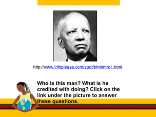 http:// www.infoplease.com/spot/bhmintro1.html Who is this man? What is he credited with doing? Click on the link under the picture to answer these questions.  