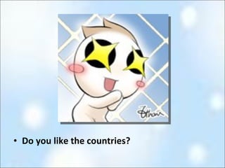 Do you like the countries?