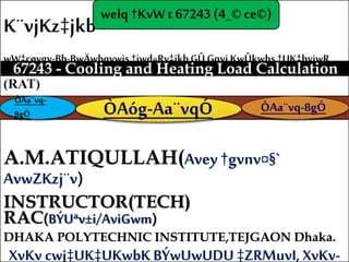 A.M.ATIQULLAH(Avey†gvnv¤§`
AvwZKzj¨v)
INSTRUCTOR(TECH)
RAC(BÝUªv±i/AviGwm)
DHAKA POLYTECHNIC INSTITUTE,TEJGAON Dhaka.
XvKv cwj‡UK‡UKwbK BÝwUwUDU ‡ZRMuvI, XvKv-
67243 - Cooling and Heating Load Calculation
welq†KvW t 67243 (4_© ce©)
ÒAa¨vq-8gÓÒAóg-Aa¨vqÓÒAa¨vq-
8gÓ
 