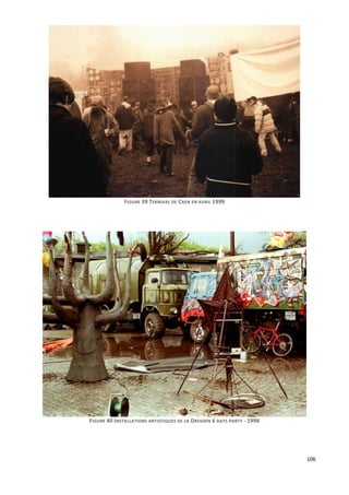 106
FIGURE 39 TEKNIVAL DE CAEN EN AVRIL 1999
FIGURE 40 INSTALLATIONS ARTISTIQUES DE LA DRESDEN 6 DAYS PARTY - 1996
 