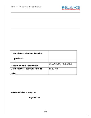 Candidate selected for the

  position

                                   SELECTED / REJECTED
Result of the Interview
Candidate’s acceptance of          YES / No

offer




Name of the RME/ LH

              Signature




                             113
 