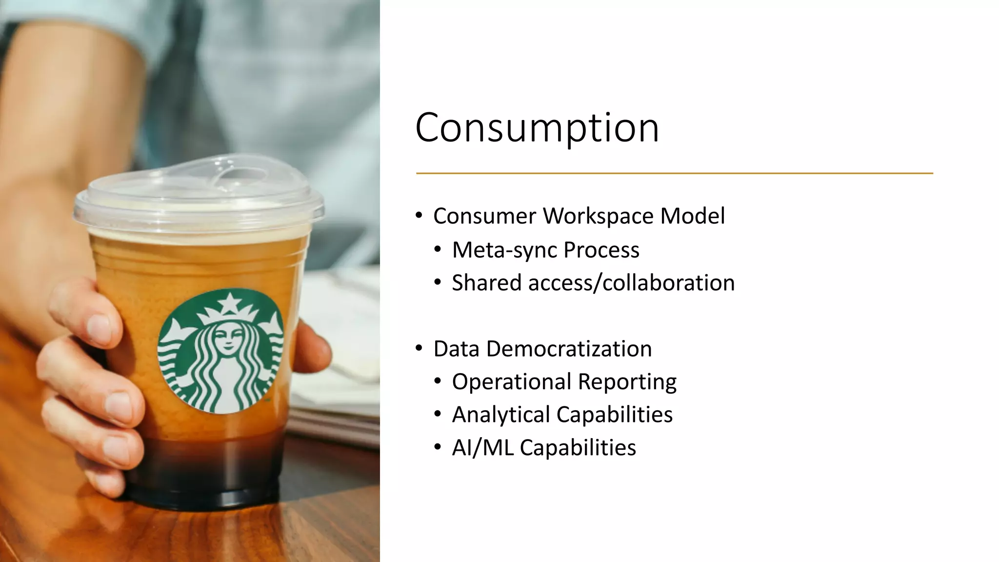 Consumption
• Consumer Workspace Model
• Meta-sync Process
• Shared access/collaboration
• Data Democratization
• Operational Reporting
• Analytical Capabilities
• AI/ML Capabilities