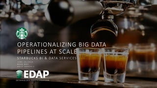 OPERATIONALIZING BIG DATA
PIPELINES AT SCALE
STARBUCKS BI & DATA SERV ICES
J U N E 2 4 , 2 0 2 0
B R A D M A Y
A R J I T D H A V A L E
 