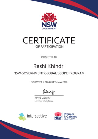 PETER MACKEY
NSW GOVERNMENT GLOBAL SCOPE PROGRAM
PRESENTEDTO
Rashi Khindri
OF PARTICIPATION
intersective
Director StudyNSW
SEMESTER 1, FEBRUARY - MAY 2016
CERTIFICATE
 