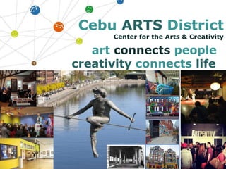 Cebu ARTS District
Center for the Arts & Creativity
art connects people
creativity connects life
 