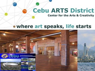 where art speaks, life starts
Cebu ARTS District
Center for the Arts & Creativity
 