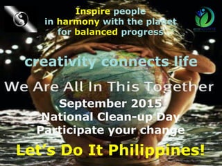 Inspire people
in harmony with the planet
for balanced progress
September 2015
National Clean-up Day
Participate your change
Let’s Do It Philippines!
creativity connects life
 