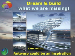 Antwerp could be an inspiration
ZAHA HADID
Dream & build
what we are missing!
 