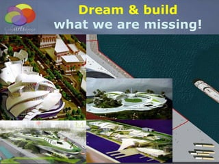 Dream & build
what we are missing!
 
