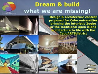 Dream & build
what we are missing!
Design & architecture contest
proposed for Cebu universities
bringing the futuristic Zugbo
or the traditional open island
architecture to life with the
CebuARTSdistrict
 