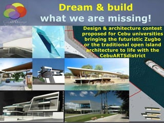 Dream & build
what we are missing!
Design & architecture contest
proposed for Cebu universities
bringing the futuristic Zugbo
or the traditional open island
architecture to life with the
CebuARTSdistrict
 