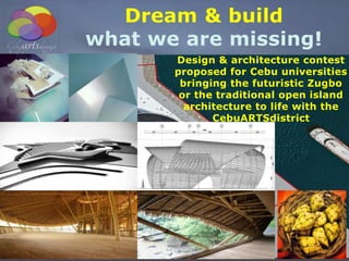 Dream & build
what we are missing!
Design & architecture contest
proposed for Cebu universities
bringing the futuristic Zugbo
or the traditional open island
architecture to life with the
CebuARTSdistrict
 