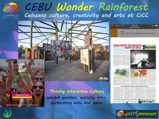 Thriving Interactive Culture
exhibit pavilion, activity arts,
performing arts and more
CEBU Wonder Rainforest
Cebuano culture, creativity and arts at CiCC
 