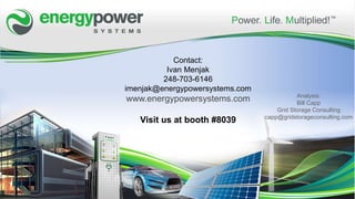 Contact:
Ivan Menjak
248-703-6146
imenjak@energypowersystems.com
www.energypowersystems.com
Visit us at booth #8039
Analysis:
Bill Capp
Grid Storage Consulting
capp@gridstorageconsulting.com
 