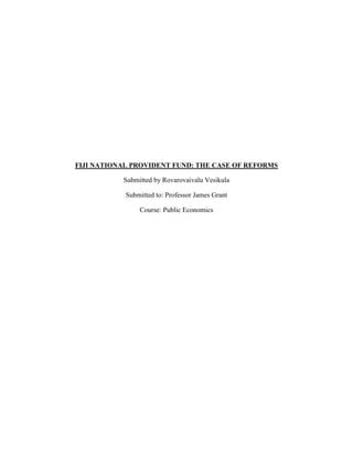 FIJI NATIONAL PROVIDENT FUND: THE CASE OF REFORMS
Submitted by Rovarovaivalu Vesikula
Submitted to: Professor James Grant
Course: Public Economics
 