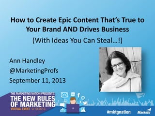 How to Create Epic Content That’s True to
Your Brand AND Drives Business
(With Ideas You Can Steal…!)
Ann Handley
@MarketingProfs
September 11, 2013

 