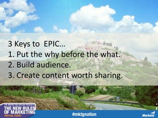 3 Keys to EPIC…
1. Put the why before the what.
2. Build audience.
3. Create content worth sharing.

 