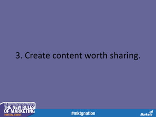 3. Create content worth sharing.

 