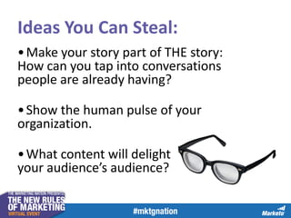 Ideas You Can Steal:
• Make your story part of THE story:
How can you tap into conversations
people are already having?
• Show the human pulse of your
organization.
• What content will delight
your audience’s audience?

 