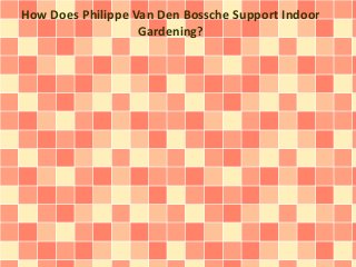 How Does Philippe Van Den Bossche Support Indoor 
Gardening? 
 