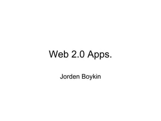 Web 2.0 Apps. Jorden Boykin 