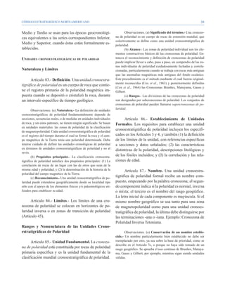 CÓDIGO ESTRATIGRÁFICO NORTEAMERICANO                                                                                                    39


Medio y Tardío se usan para las épocas geocronológi-                           Observaciones. (a) Significado del término.- Una cronozo-
cas equivalentes a las series correspondientes Inferior,                na de polaridad es un cuerpo de rocas de extensión mundial, que
                                                                        colectivamente se define como una unidad cronoestratigrafica de
Medio y Superior, cuando éstas están formalmente es-                    polaridad.
tablecidas.                                                                    (b) Alcance.- Las zonas de polaridad individual son los ele-
                                                                        mentos constructivos básicos de las cronozonas de polaridad. En-
Unidades cronoestratigráficas de polaridad                              tonces el reconocimiento y definición de cronozonas de polaridad
                                                                        puede implicar llevar a cabo, paso a paso, un compendio de las zo-
                                                                        nas individuales de polaridad cuidadosamente fechadas y correla-
Naturaleza y Límites                                                    cionadas, particularmente cuando se trabaja con rocas más antiguas
                                                                        que las anomalías magnéticas más antiguas del fondo oceánico.
      Artículo 83.- Definición. Una unidad cronoestra-                  Este procedimiento es el método mediante el cual fueron original-
                                                                        mente reconocidas (Cox et al., 1963) y posteriormente definidas
tigráfica de polaridad es un cuerpo de roca que contie-
                                                                        (Cox et al., 1964) las Cronozonas Brunhes, Matuyama, Gauss y
ne el registro primario de la polaridad magnética im-                   Gilbert.
puesta cuando se depositó o cristalizó la roca, durante                        (c) Rangos.- Las divisiones de las cronozonas de polaridad
un intervalo específico de tiempo geológico.                            son designadas por subcronozonas de polaridad. Los conjuntos de
                                                                        cronozonas de polaridad pueden llamarse supercronozonas de po-
                                                                        laridad.
        Observaciones. (a) Naturaleza.- La definición de unidades
cronoestratigráficas de polaridad fundamentalmente depende de
secciones, secuencias reales, o de medidas en unidades individuales           Artículo 86.- Establecimiento de Unidades
de roca, y sin estos patrones, no tienen ningún significado. Se basan   Formales. Los requisitos para establecer una unidad
en unidades materiales: las zonas de polaridad de la clasificación
de magnetopolaridad. Cada unidad cronoestratigráfica de polaridad
                                                                        cronoestratigráfica de polaridad incluyen los especifi-
es el registro del tiempo durante el cual se formó la roca y el cam-    cados en los Artículos 3 y 4, y también (1) la definición
po magnético de la Tierra tenía una polaridad determinada. Debe         de los límites de la unidad, con referencias específicas
tenerse cuidado de definir las unidades cronológicas de polaridad       a secciones y datos señalados; (2) las características
en términos de unidades cronoestratigráficas de polaridad y no al
                                                                        distintivas de la polaridad, descripciones litológicas y
revés.
        (b) Propósitos principales.- La clasificación cronoestra-       de los fósiles incluidos; y (3) la correlación y las rela-
tigráfica de polaridad satisface dos propósitos principales: (1) La     ciones de edad.
correlación de rocas de un lugar con las de otros que sean de la
misma edad y polaridad, y (2) la determinación de la historia de la           Artículo 87.- Nombre. Una unidad cronoestra-
polaridad del campo magnético de la Tierra.
        (c) Reconocimiento.- Una unidad cronoestratigráfica de po-
                                                                        tigráfica de polaridad formal recibe un nombre com-
laridad puede extenderse geográficamente desde su localidad tipo        puesto, empezando por la palabra cronozona; el segun-
sólo con el apoyo de los elementos físicos y/o paleontológicos uti-     do componente indica si la polaridad es normal, inversa
lizados para establecer su edad.                                        o mixta; el tercero es el nombre del rasgo geográfico.
                                                                        La letra inicial de cada componente es mayúscula. Si el
      Artículo 84.- Límites.- Los límites de una cro-                   mismo nombre geográfico se usa tanto para una zona
nozona de polaridad se colocan en horizontes de po-                     de magnetopolaridad como para una unidad cronoes-
laridad inversa o en zonas de transición de polaridad                   tratigráfica de polaridad, la última debe distinguirse por
(Artículo 45).                                                          las terminaciones -ana o -iana. Ejemplo: Cronozona de
                                                                        Polaridad Inversa Tetoniana.
Rangos y Nomenclatura de las Unidades Crono-
estratigráficas de Polaridad                                                   Observaciones. (a) Conservación de un nombre estable-
                                                                        cido.- Un nombre particularmente bien establecido no debe ser
      Artículo 85.- Unidad Fundamental. La cronozo-                     reemplazado por otro, ya sea sobre la base de prioridad, como se
                                                                        describe en el Artículo 7c, o porque no haya sido tomado de un
na de polaridad está constituida por rocas de polaridad                 rasgo geográfico. Se aprueba el uso continuo de Brunhes, Matuya-
primaria específica y es la unidad fundamental de la                    ma, Gauss y Gilbert, por ejemplo, mientras sigan siendo unidades
clasificación mundial cronoestratigráfica de polaridad.                 válidas.
 