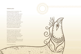 TROON GOLF
Headquartered in Scottsdale, Ariz.,
with international offices in
Australia, Dubai, Hong Kong, Seoul
and Switzerland, Troon Golf is the
world’s leading golf management,
development and marketing com-
pany. The company’s passionate
dedication to quality inspires its
exquisite daily-fee, resort and private
golf experiences. This dedication
is presented professionally and
graciously at properties located in
26 countries around the globe.
During its 20-year history, Troon
Golf has earned a reputation for
delivering pristine golf course
conditions, personalized member
service, outstanding food & beverage
experiences and world-class retail
offerings at its facilities.
This reputation has helped Troon Golf
fulfill its mission and win the loyalty
of millions of golfers.
www.troongolf.com
 