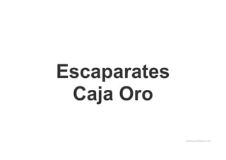 Escaparates
Caja Oro
gemmacanal@gmail.com
 