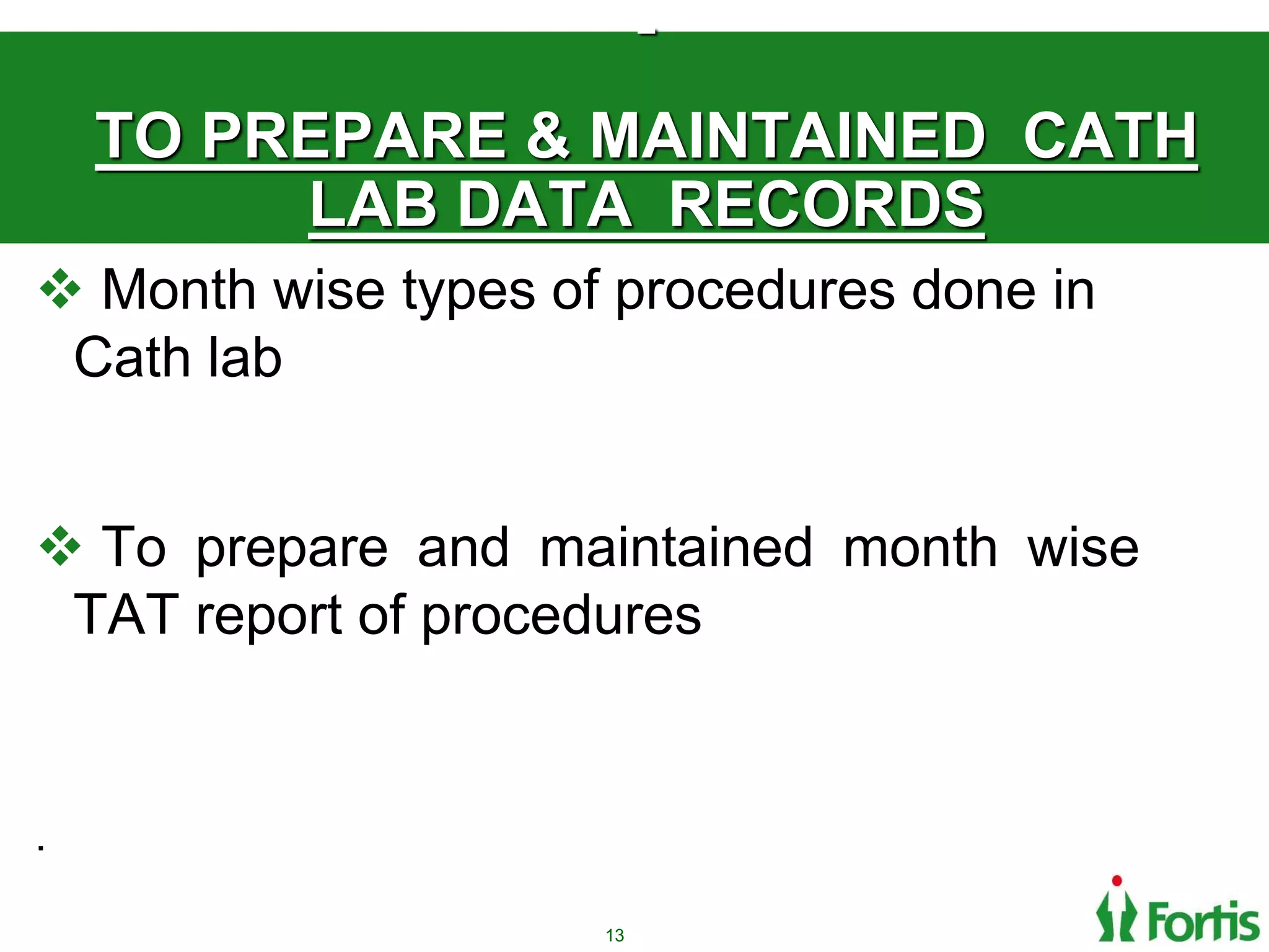 TO PREPARE & MAINTAINED CATH
LAB DATA RECORDS
 Month wise types of procedures done in
Cath lab
 To prepare and maintained month wise
TAT report of procedures
.
13
 