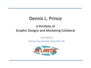 Dennis L. Prince
A Portfolio of
Graphic Designs and Marketing Collateral
provided to
Atlantis Toy & Hobby, New York, NY
 