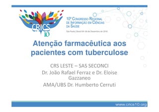 Atenção farmacêutica aos
pacientes com tuberculosepacientes com tuberculose
CRS LESTE – SAS SECONCI
Dr. João Rafael Ferraz e Dr. Eloise
Gazzaneo
AMA/UBS Dr. Humberto Cerruti
 