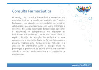 Consulta Farmacêutica
O serviço de consulta farmacêutica oferecido nas
unidades básicas de saúde do território de Ermelino...