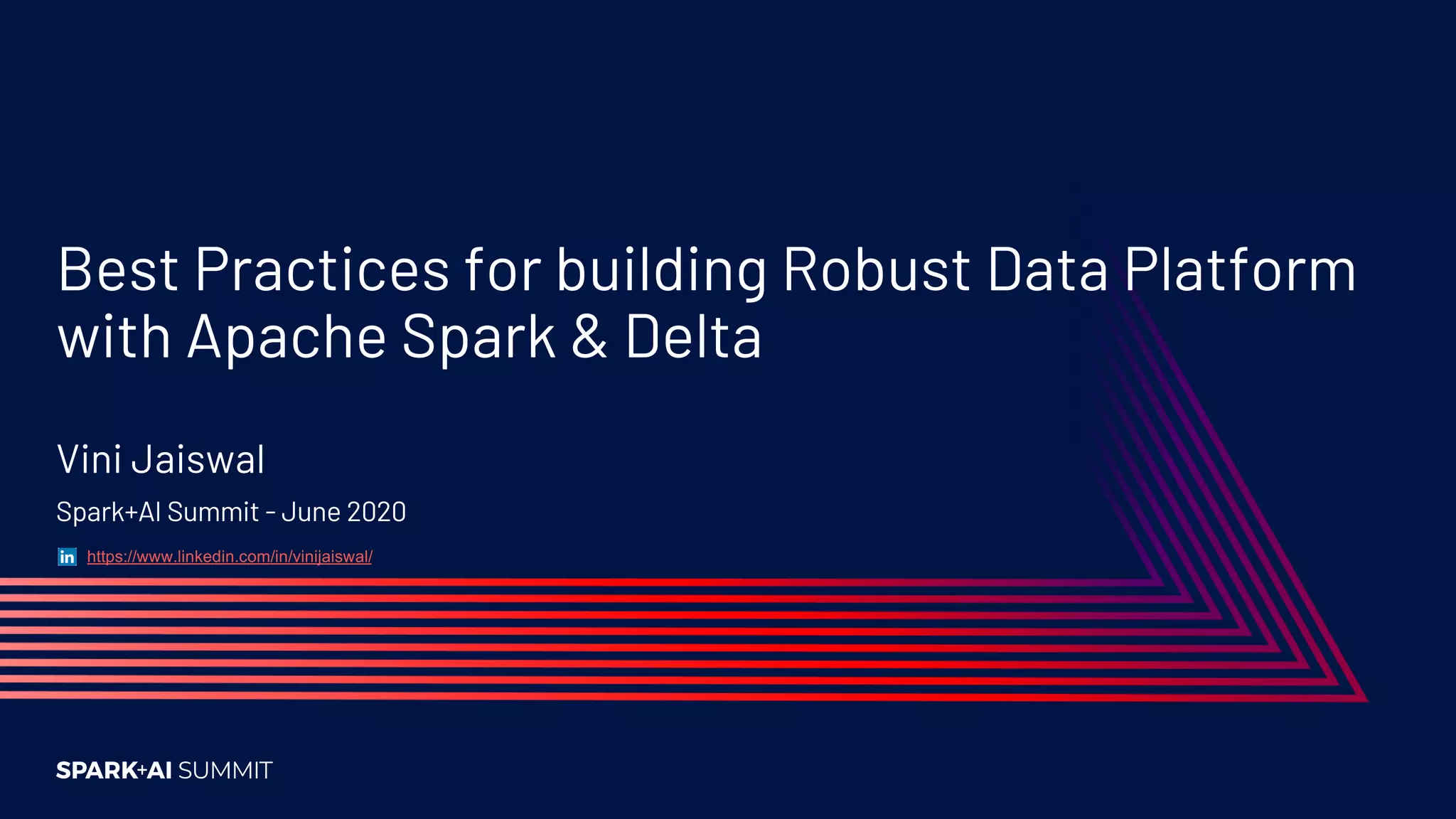 Best Practices for building Robust Data Platform with Apache Spark & Delta Vini Jaiswal Spark+AI Summit - June 2020 https://www.linkedin.com/in/vinijaiswal/ 