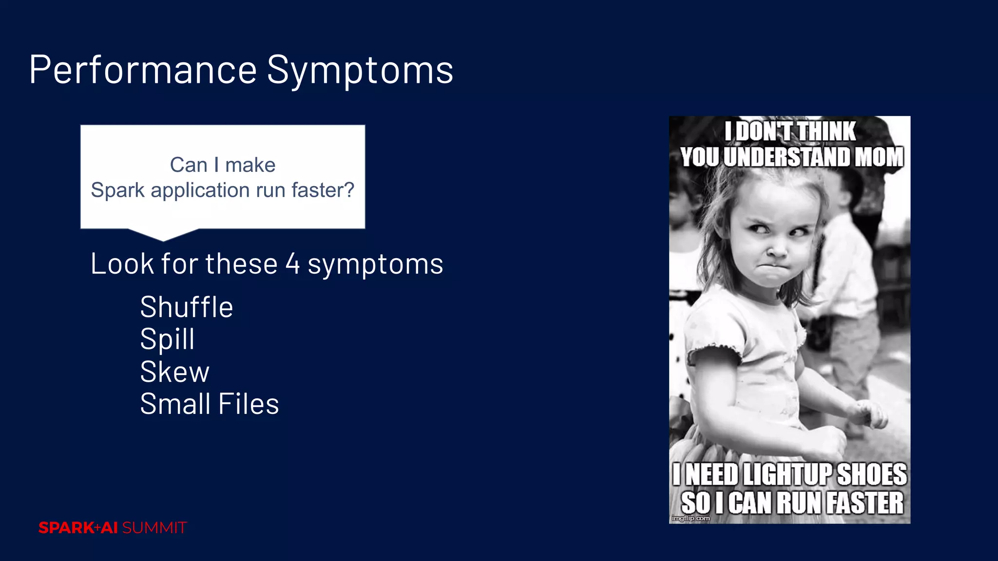 Performance Symptoms Look for these 4 symptoms Shuffle Spill Skew Small Files Can I make Spark application run faster? 
