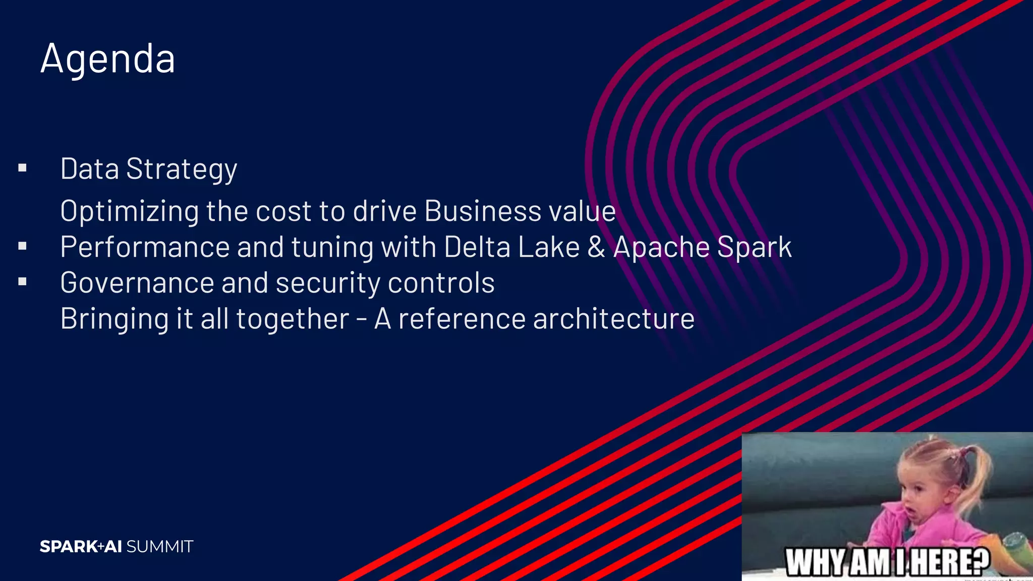 ▪ Data Strategy Optimizing the cost to drive Business value ▪ Performance and tuning with Delta Lake & Apache Spark ▪ Governance and security controls Bringing it all together - A reference architecture Agenda 