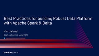 Best Practices for building Robust Data Platform
with Apache Spark & Delta
Vini Jaiswal
Spark+AI Summit - June 2020
https://www.linkedin.com/in/vinijaiswal/
 