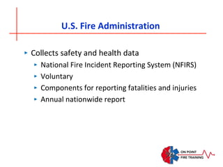 U.S. Fire Administration
‣ Collects safety and health data
‣ National Fire Incident Reporting System (NFIRS)
‣ Voluntary
‣ Components for reporting fatalities and injuries
‣ Annual nationwide report
 