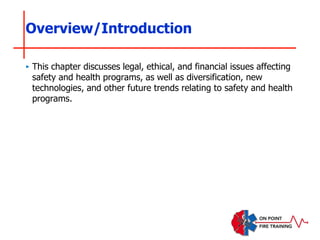 Overview/Introduction
‣ This chapter discusses legal, ethical, and financial issues affecting
safety and health programs, as well as diversification, new
technologies, and other future trends relating to safety and health
programs.