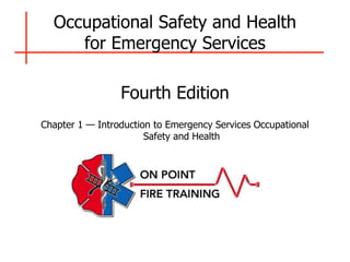 Occupational Safety and Health
for Emergency Services
Fourth Edition
Chapter 1 — Introduction to Emergency Services Occupational
Safety and Health
 