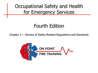 Occupational Safety and Health
for Emergency Services
Fourth Edition
Chapter 2 — Review of Safety-Related Regulations and Standards
 