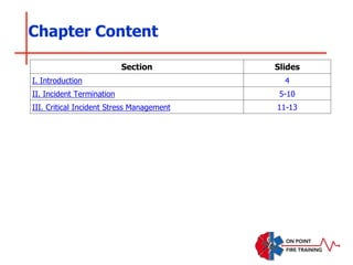 Section Slides
I. Introduction 4
II. Incident Termination 5-10
III. Critical Incident Stress Management 11-13
Chapter Content
 