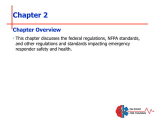 Chapter 2
‣ This chapter discusses the federal regulations, NFPA standards,
and other regulations and standards impacting emergency
responder safety and health.
Chapter Overview
 