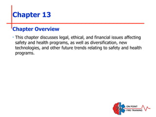 Chapter 13
‣ This chapter discusses legal, ethical, and financial issues affecting
safety and health programs, as well as diversification, new
technologies, and other future trends relating to safety and health
programs.
Chapter Overview
 