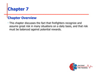 Chapter 7
‣ This chapter discusses the fact that firefighters recognize and
assume great risk in many situations on a daily basis, and that risk
must be balanced against potential rewards.
Chapter Overview
 